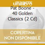 Pat Boone - 40 Golden Classics (2 Cd) cd musicale di Pat Boone