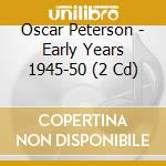 Oscar Peterson - Early Years 1945-50 (2 Cd) cd