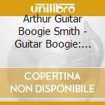 Arthur Guitar Boogie Smith - Guitar Boogie: He Singles Collection 1938-59 cd musicale
