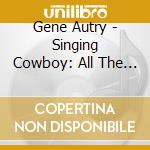 Gene Autry - Singing Cowboy: All The Hits And More 1933-52 (2 Cd) cd musicale