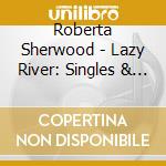 Roberta Sherwood - Lazy River: Singles & Albums Collection 1956-61 (2 Cd) cd musicale