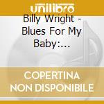 Billy Wright - Blues For My Baby: Collected Recordings 1949-59 cd musicale