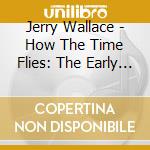 Jerry Wallace - How The Time Flies: The Early Years 1952-62 cd
