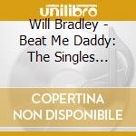Will Bradley - Beat Me Daddy: The Singles Collection 1939-47 (2 Cd) cd
