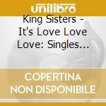 King Sisters - It's Love Love Love: Singles Collection 1939-47 (2 Cd) cd