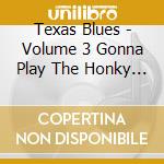 Texas Blues - Volume 3 Gonna Play The Honky Tonks cd musicale di Texas Blues