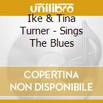 Ike & Tina Turner - Sings The Blues cd musicale di Ike & Tina Turner
