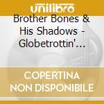 Brother Bones & His Shadows - Globetrottin' With Bones cd musicale di Brother Bones & His Shadows