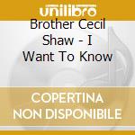 Brother Cecil Shaw - I Want To Know cd musicale di Brother Cecil Shaw