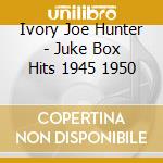 Ivory Joe Hunter - Juke Box Hits 1945 1950 cd musicale di Ivory Joe Hunter