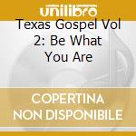 Texas Gospel Vol 2: Be What You Are cd