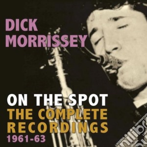 Dick Morrisey - On The Spot The Complete Recordings cd musicale di Dick Morrisey