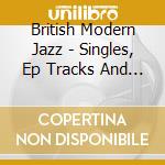 British Modern Jazz - Singles, Ep Tracks And Rarities 1960-