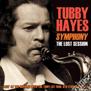 Tubby Hayes - Symphony The Lost Session 1972 With Tony Lee Trio cd musicale di Tubby Hayes