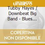 Tubby Hayes / Downbeat Big Band - Blues At The Manor 1959-1960 cd musicale di Tubby Hayes / Downbeat Big Band