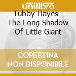 Tubby Hayes - The Long Shadow Of Little Giant cd