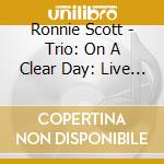Ronnie Scott - Trio: On A Clear Day: Live 1974 cd musicale di Ronnie Scott