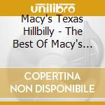 Macy's Texas Hillbilly - The Best Of Macy's Hillbilly Recordings cd musicale di Macy's Texas Hillbilly