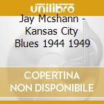 Jay Mcshann - Kansas City Blues 1944 1949 cd musicale di Jay Mcshann