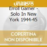 Erroll Garner - Solo In New York 1944-45 cd musicale di Erroll Garner