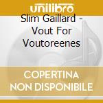 Slim Gaillard - Vout For Voutoreenes cd musicale di Slim Gaillard