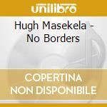 Hugh Masekela - No Borders cd musicale di Hugh Masekela