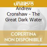 Andrew Cronshaw - The Great Dark Water