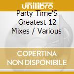 Party Time'S Greatest 12 Mixes / Various cd musicale