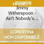 Jimmy Witherspoon - Ain't Nobody's Business: The Singles Collection 1945-53 cd musicale