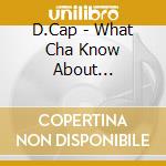 D.Cap - What Cha Know About... cd