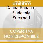 Danna Banana - Suddenly Summer! cd