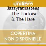 Jazzyfatnastees - The Tortoise & The Hare cd