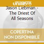 Jason Liebman - The Driest Of All Seasons cd musicale di Jason Liebman