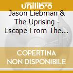 Jason Liebman & The Uprising - Escape From The Heart Of Darkness cd musicale di Jason Liebman & The Uprising