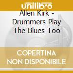 Allen Kirk - Drummers Play The Blues Too cd musicale di Allen Kirk