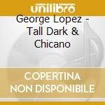 George Lopez - Tall Dark & Chicano cd