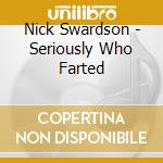 Nick Swardson - Seriously Who Farted cd musicale di Nick Swardson