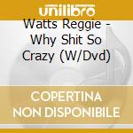 Watts Reggie - Why Shit So Crazy (W/Dvd) cd musicale di Watts Reggie