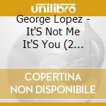 George Lopez - It'S Not Me It'S You (2 Cd) cd