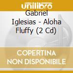 Gabriel Iglesias - Aloha Fluffy (2 Cd) cd musicale di Gabriel Iglesias