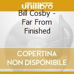 Bill Cosby - Far From Finished cd musicale di Bill Cosby