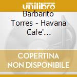 Barbarito Torres - Havana Cafe' (Digipack) cd