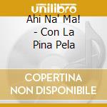 Ahi Na' Ma! - Con La Pina Pela cd