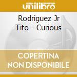 Rodriguez Jr Tito - Curious cd musicale di Rodriguez Jr Tito