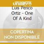 Luis Perico Ortiz - One Of A Kind cd musicale di Luis Perico Ortiz