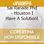 Sai Ranade Phd - Houston I Have A Solution! cd