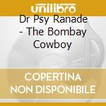 Dr Psy Ranade - The Bombay Cowboy cd musicale di Dr Psy Ranade