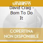 David Craig - Born To Do It cd musicale di DAVID CRAIG