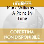 Mark Williams - A Point In Time cd musicale di Mark Williams