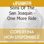 Sons Of The San Joaquin - One More Ride cd musicale di Sons Of The San Joaquin